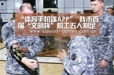 “体育手机端APP”
我市首届“文明杯”职工五人制足球赛开赛(图4)