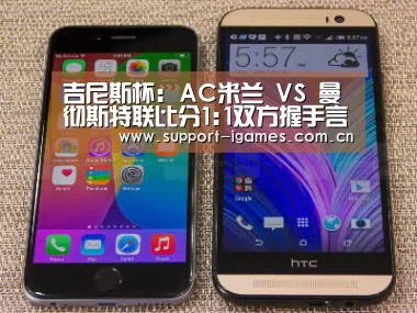 吉尼斯杯: AC米兰 VS 曼彻斯特联比分1:1双方握手言和‘体育手机端APP’(图3) 爱游戏体育直播