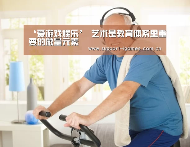 ‘爱游戏娱乐’
<h1>艺术是教育体系里重要的微量元素(图2) 体育手机端APP