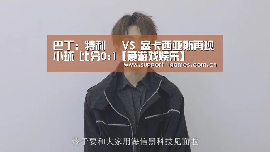 巴丁: 特利茲 VS 塞卡西亚斯再现小球 比分0:1【爱游戏娱乐】(图1) 巴丁: 特利茲 VS 塞卡西亚斯再现小球 比分0:1【爱游戏娱乐】(图1)